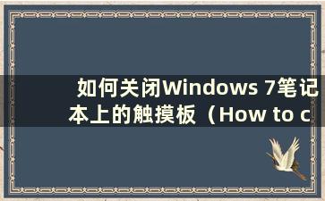 如何关闭Windows 7笔记本上的触摸板（How to close the touchpad on a Windows 7 Notebook）